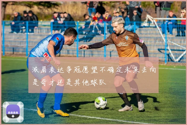 浓眉表达争冠愿望不确定未来去向是奇才还是其他球队