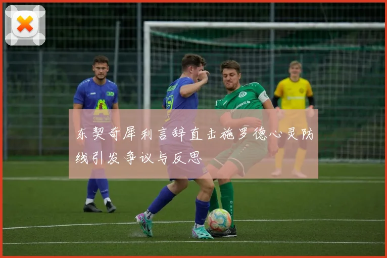 东契奇犀利言辞直击施罗德心灵防线引发争议与反思