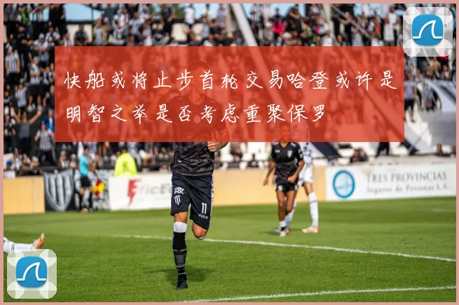 快船或将止步首轮交易哈登或许是明智之举是否考虑重聚保罗