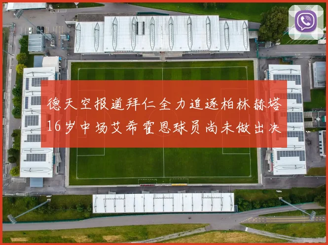 德天空报道拜仁全力追逐柏林赫塔16岁中场艾希霍恩球员尚未做出决定