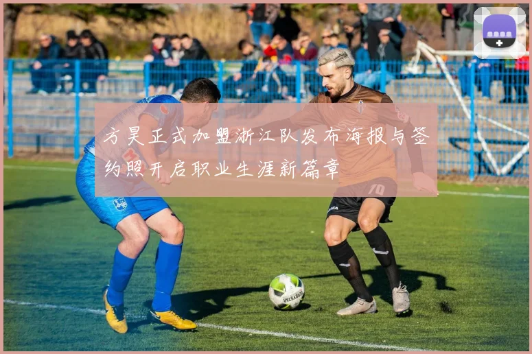 方昊正式加盟浙江队发布海报与签约照开启职业生涯新篇章