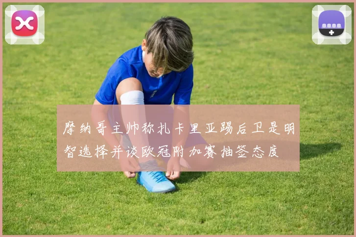摩纳哥主帅称扎卡里亚踢后卫是明智选择并谈欧冠附加赛抽签态度