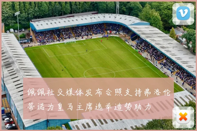 佩佩社交媒体发布合照支持弗洛伦蒂诺为皇马主席选举造势助力